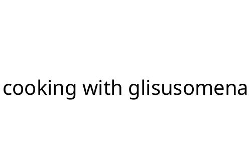 cooking with glisusomena