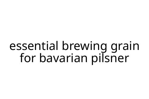 essential brewing grain for bavarian pilsner