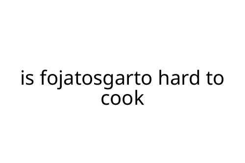 is fojatosgarto hard to cook