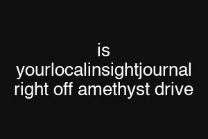 is yourlocalinsightjournal right off amethyst drive